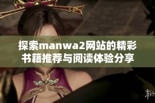 探索manwa2网站的精彩书籍推荐与阅读体验分享