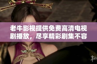 老牛影视提供免费高清电视剧播放，尽享精彩剧集不容错过