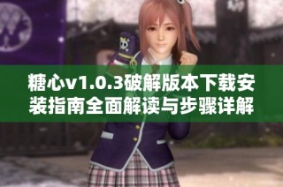 糖心v1.0.3破解版本下载安装指南全面解读与步骤详解