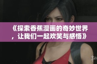 《探索香蕉漫画的奇妙世界，让我们一起欢笑与感悟》
