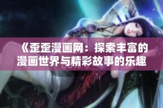 《歪歪漫画网：探索丰富的漫画世界与精彩故事的乐趣》