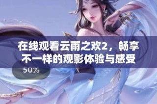 在线观看云雨之欢2，畅享不一样的观影体验与感受