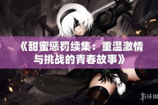 《甜蜜惩罚续集：重温激情与挑战的青春故事》