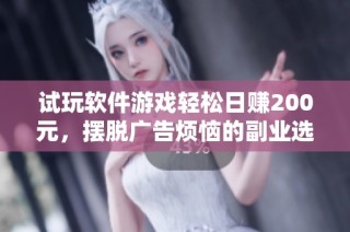 试玩软件游戏轻松日赚200元，摆脱广告烦恼的副业选择