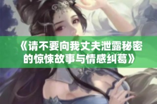 《请不要向我丈夫泄露秘密的惊悚故事与情感纠葛》
