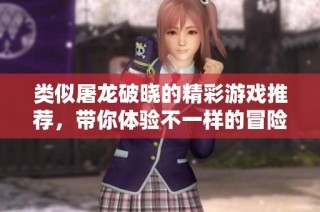 类似屠龙破晓的精彩游戏推荐，带你体验不一样的冒险与成长乐趣