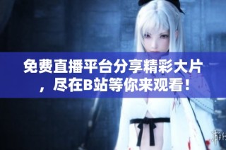 免费直播平台分享精彩大片，尽在B站等你来观看！