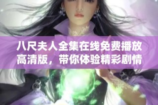八尺夫人全集在线免费播放高清版，带你体验精彩剧情与细腻演绎