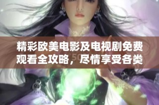 精彩欧美电影及电视剧免费观看全攻略，尽情享受各类精彩影片
