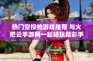 热门空投枪游戏推荐 与火把云手游网一起畅玩精彩手游排行榜