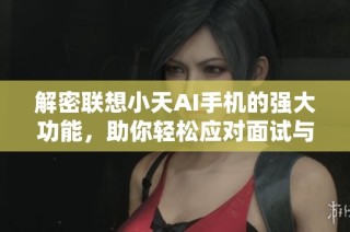 解密联想小天AI手机的强大功能，助你轻松应对面试与实习中的难题