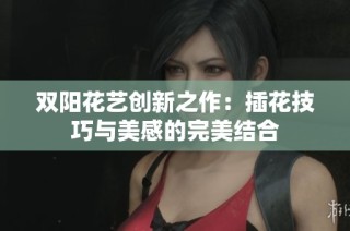 双阳花艺创新之作：插花技巧与美感的完美结合