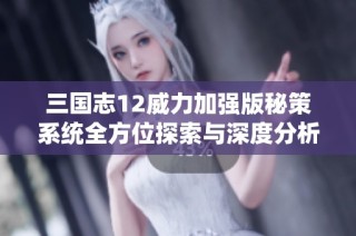 三国志12威力加强版秘策系统全方位探索与深度分析