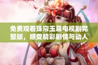 免费观看珠帘玉幕电视剧完整版，感受精彩剧情与动人情感