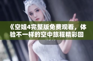 《空姐4完整版免费观看，体验不一样的空中旅程精彩回顾》