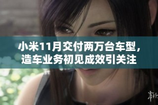 小米11月交付两万台车型，造车业务初见成效引关注