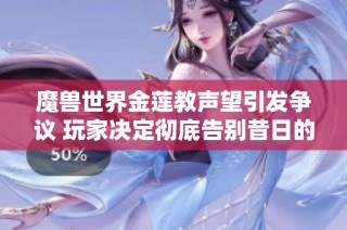 魔兽世界金莲教声望引发争议 玩家决定彻底告别昔日的游戏回忆