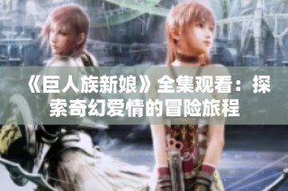 《巨人族新娘》全集观看：探索奇幻爱情的冒险旅程