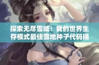 探索无尽雪域：我的世界生存模式最佳雪地种子代码揭秘