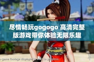 尽情畅玩gogogo 高清完整版游戏带你体验无限乐趣
