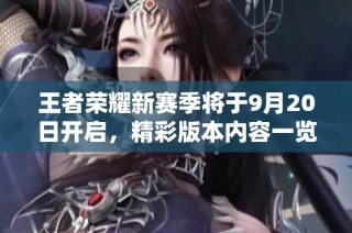 王者荣耀新赛季将于9月20日开启，精彩版本内容一览揭秘！