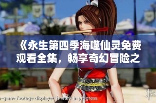 《永生第四季海噬仙灵免费观看全集，畅享奇幻冒险之旅》