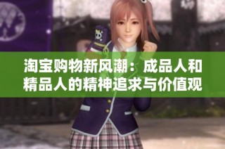 淘宝购物新风潮：成品人和精品人的精神追求与价值观差异解析