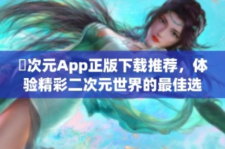 囧次元App正版下载推荐，体验精彩二次元世界的最佳选择