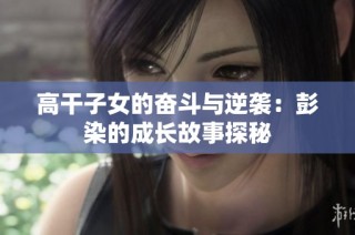高干子女的奋斗与逆袭：彭染的成长故事探秘