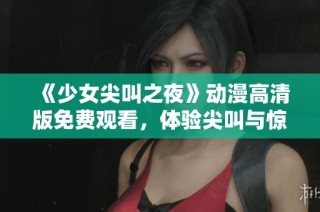 《少女尖叫之夜》动漫高清版免费观看，体验尖叫与惊悚之旅