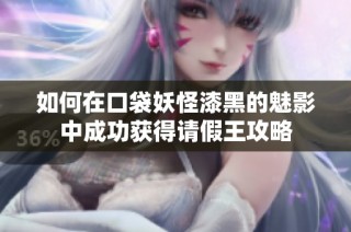 如何在口袋妖怪漆黑的魅影中成功获得请假王攻略