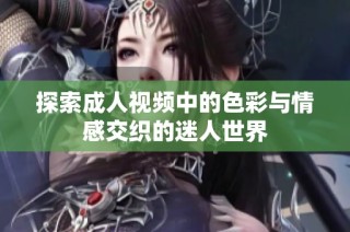 探索成人视频中的色彩与情感交织的迷人世界
