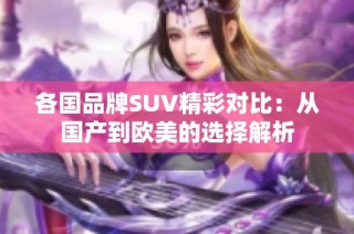 各国品牌SUV精彩对比：从国产到欧美的选择解析