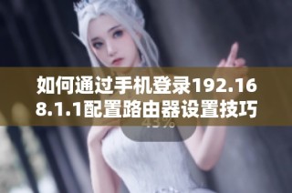 如何通过手机登录192.168.1.1配置路由器设置技巧