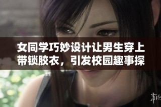 女同学巧妙设计让男生穿上带锁胶衣，引发校园趣事探讨