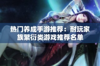 热门养成手游推荐：耐玩家族繁衍类游戏推荐名单