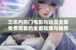 三年内热门电影与动漫全集免费观看的全面指南与推荐
