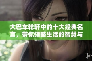 大巴车轮轩中的十大经典名言，带你领略生活的智慧与感悟
