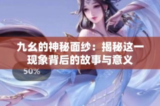 九幺的神秘面纱：揭秘这一现象背后的故事与意义