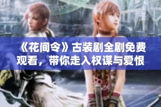 《花间令》古装剧全剧免费观看，带你走入权谋与爱恨交织的世界