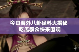 今日海外八卦猛料大揭秘 吃瓜群众快来围观