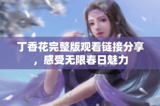 丁香花完整版观看链接分享，感受无限春日魅力