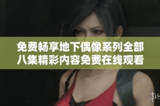 免费畅享地下偶像系列全部八集精彩内容免费在线观看