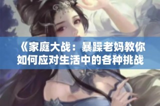 《家庭大战：暴躁老妈教你如何应对生活中的各种挑战》