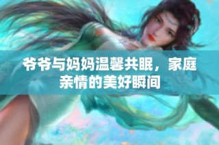 爷爷与妈妈温馨共眠，家庭亲情的美好瞬间