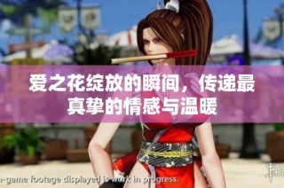 爱之花绽放的瞬间，传递最真挚的情感与温暖