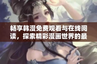 畅享韩漫免费观看与在线阅读，探索精彩漫画世界的最佳平台