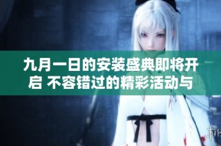 九月一日的安装盛典即将开启 不容错过的精彩活动与优惠信息