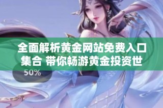 全面解析黄金网站免费入口集合 带你畅游黄金投资世界