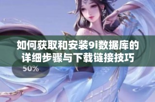 如何获取和安装9i数据库的详细步骤与下载链接技巧